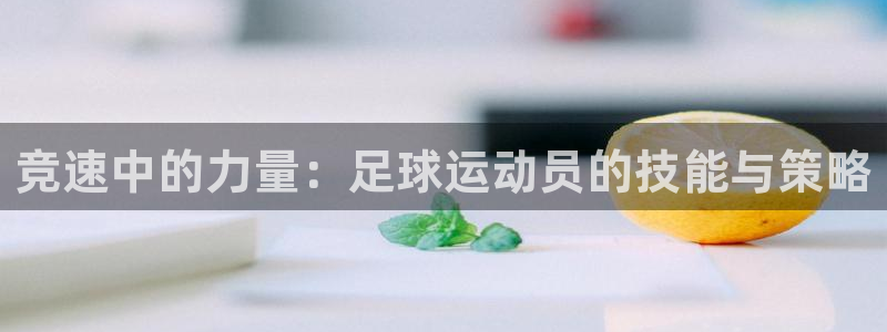 3377体育平台：竞速中的力量：足球运动员的技能与策略