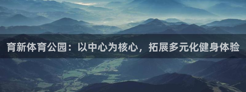 3377体育靠谱吗：育新体育公园：以中心为核心，拓展多元化健身体验