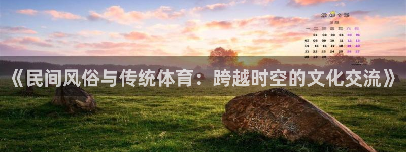 3377体育是正规的吗：《民间风俗与传统体育：跨越时空的文化交流》