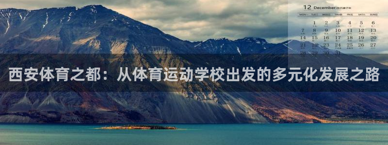 3377体育官网下载：西安体育之都：从体育运动学校出发的多元化发展之路