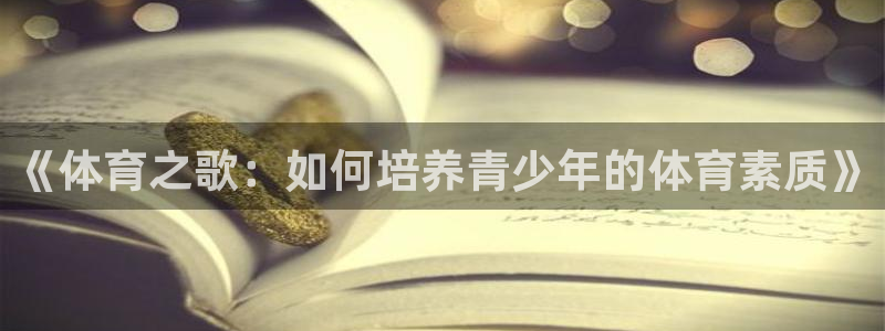 3377体育官网：《体育之歌：如何培养青少年的体育素质》