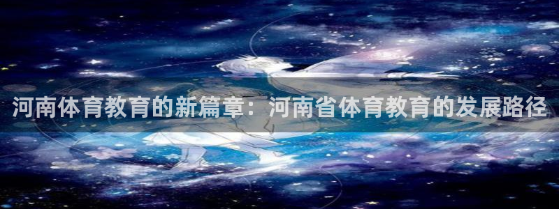 3377体育平台：河南体育教育的新篇章：河南省体育教育的发展路径