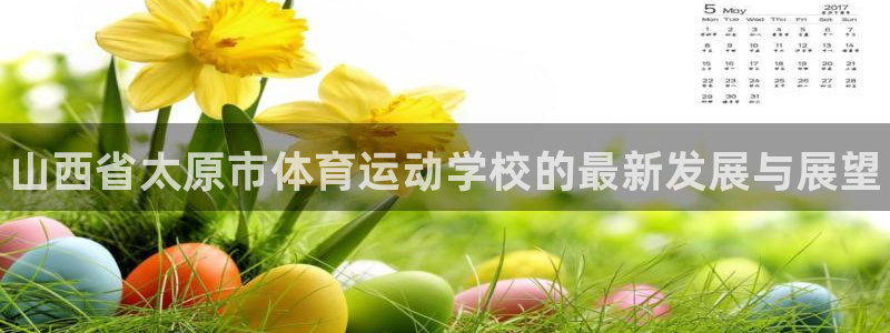 3377体育手机平台：山西省太原市体育运动学校的最新发展与展望