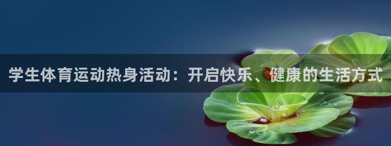 3377体育官网入口下载最新：学生体育运动热身活动：开启快乐、健康的生活方式