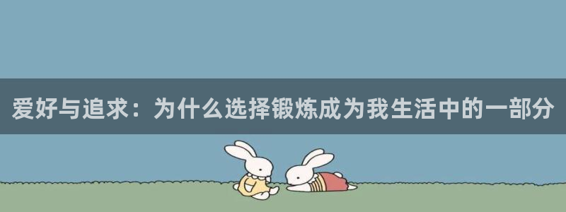 3377体育中国官方网站入口：爱好与追求：为什么选择锻炼成为我生活中的一部分