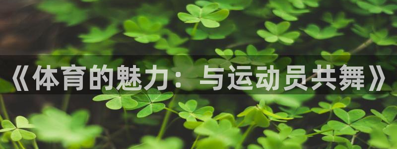 3377体育com：《体育的魅力：与运动员共舞》