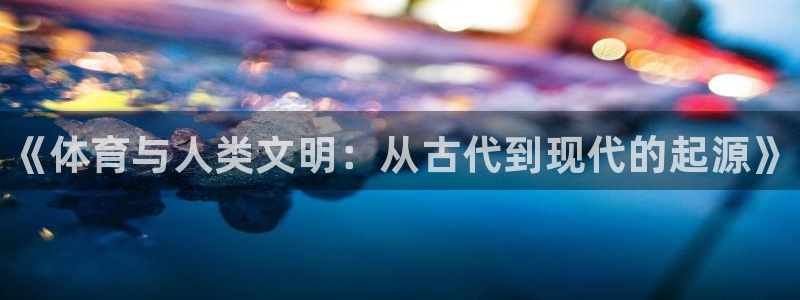 3377体育是正规的吗：《体育与人类文明：从古代到现代的起源》