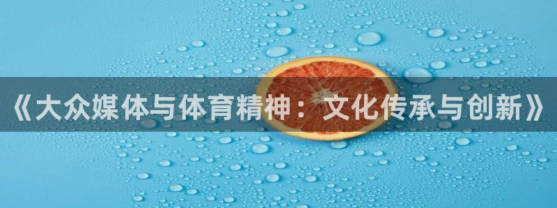 3377体育在线：《大众媒体与体育精神：文化传承与创新》