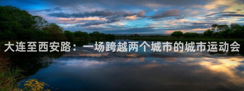 3377体育官网入口下载最新：大连至西安路：一场跨越两个城市的城市运动会