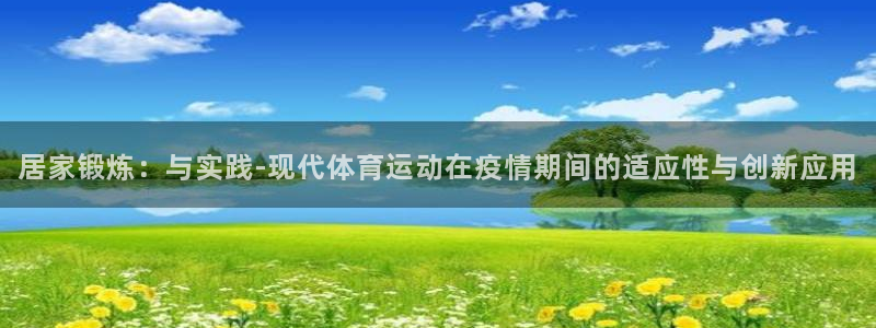 3377体育在线登录官网入口：居家锻炼：与实践-现代体育运动在疫情期间的适应性与创新应用