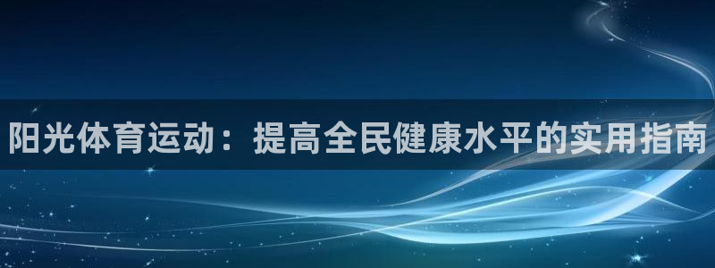 3377体育app官方下载：阳光体育运动：提高全民健康水平的实用指南