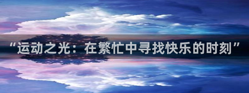 3377体育官网入口下载最新：“运动之光：在繁忙中寻找快乐的时刻”