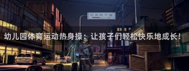 3377体育是正规的吗：幼儿园体育运动热身操：让孩子们轻松快乐地成长！