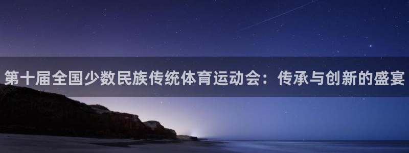 3377体育app下载安装：第十届全国少数民族传统体育运动会：传承与创新的盛宴