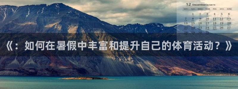 3377体育com：《：如何在暑假中丰富和提升自己的体育活动？》