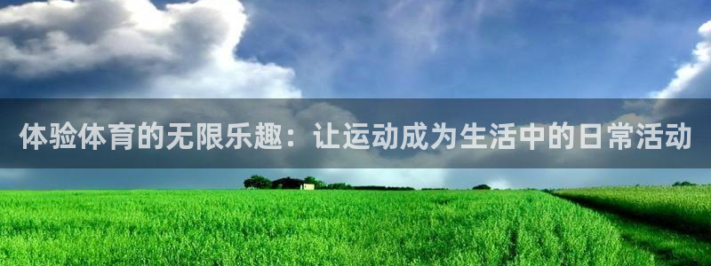 3377体育是正规平台吗：体验体育的无限乐趣：让运动成为生活中的日常活动
