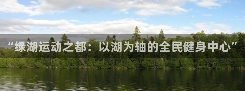 3377体育全网：“绿湖运动之都：以湖为轴的全民健身中心”