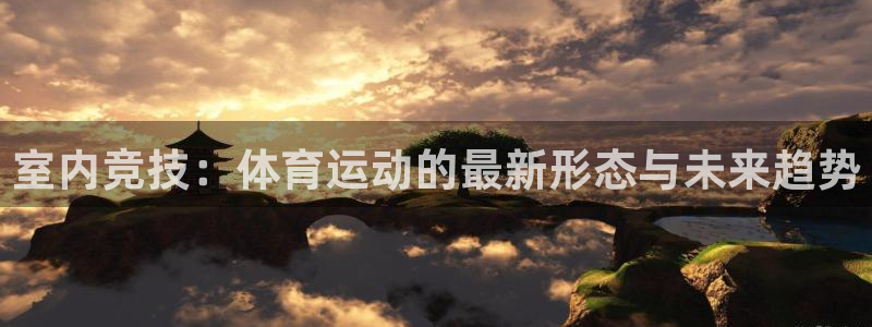 3377体育app下载安装：室内竞技：体育运动的最新形态与未来趋势