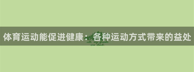 3377体育官网：体育运动能促进健康：各种运动方式带来的益处